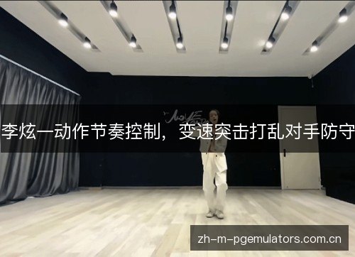 李炫一动作节奏控制，变速突击打乱对手防守